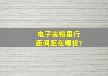 电子表格里行距间距在哪找?