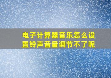 电子计算器音乐怎么设置铃声音量调节不了呢