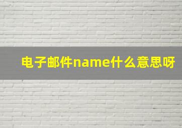 电子邮件name什么意思呀