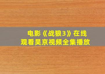 电影《战狼3》在线观看吴京视频全集播放