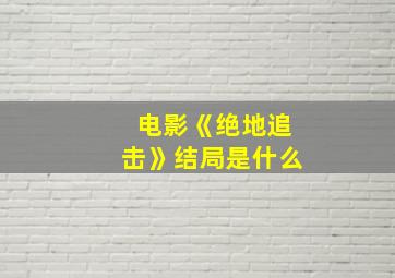 电影《绝地追击》结局是什么