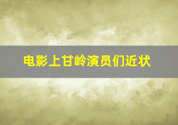 电影上甘岭演员们近状