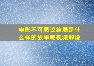 电影不可思议结局是什么样的故事呢视频解说