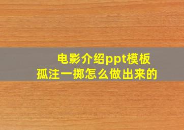 电影介绍ppt模板孤注一掷怎么做出来的