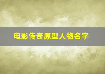 电影传奇原型人物名字