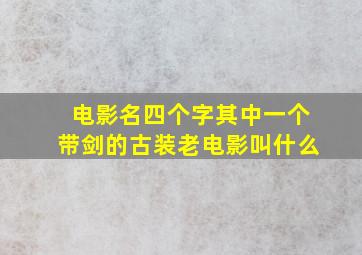 电影名四个字其中一个带剑的古装老电影叫什么