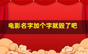 电影名字加个字就毁了吧