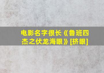 电影名字很长《鲁班四杰之伏龙海眼》[挤眼]