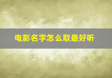 电影名字怎么取最好听