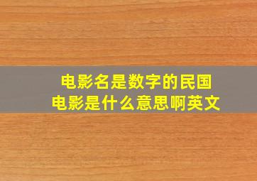 电影名是数字的民国电影是什么意思啊英文