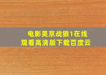 电影吴京战狼1在线观看高清版下载百度云