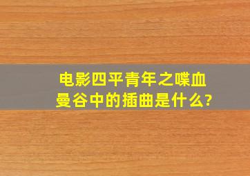 电影四平青年之喋血曼谷中的插曲是什么?