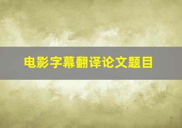 电影字幕翻译论文题目