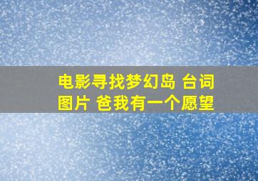 电影寻找梦幻岛 台词图片 爸我有一个愿望