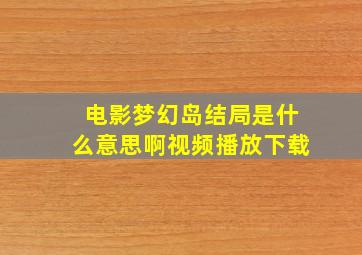 电影梦幻岛结局是什么意思啊视频播放下载