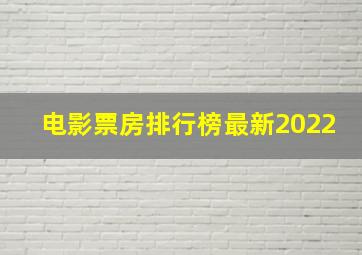 电影票房排行榜最新2022