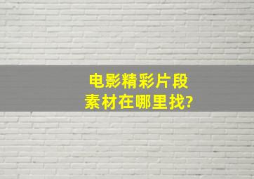 电影精彩片段素材在哪里找?