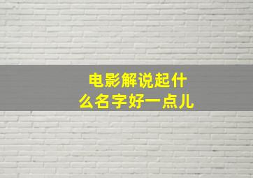 电影解说起什么名字好一点儿