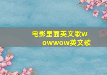 电影里面英文歌wowwow英文歌