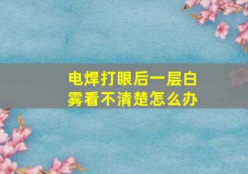 电焊打眼后一层白雾看不清楚怎么办