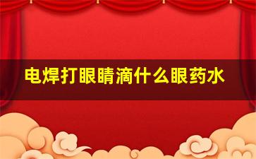 电焊打眼睛滴什么眼药水