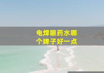 电焊眼药水哪个牌子好一点