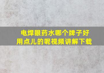 电焊眼药水哪个牌子好用点儿的呢视频讲解下载