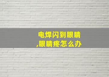 电焊闪到眼睛,眼睛疼怎么办