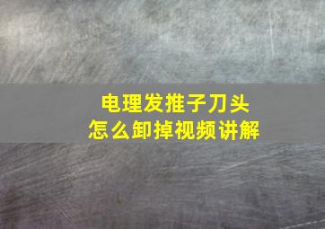 电理发推子刀头怎么卸掉视频讲解