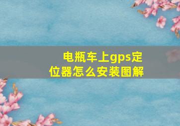 电瓶车上gps定位器怎么安装图解