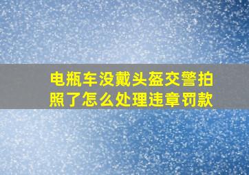 电瓶车没戴头盔交警拍照了怎么处理违章罚款