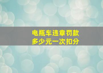 电瓶车违章罚款多少元一次扣分