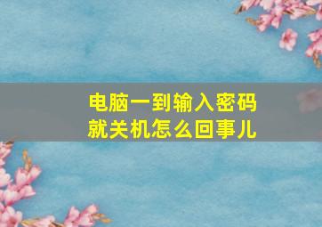 电脑一到输入密码就关机怎么回事儿