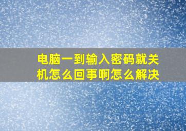 电脑一到输入密码就关机怎么回事啊怎么解决