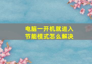 电脑一开机就进入节能模式怎么解决