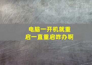 电脑一开机就重启一直重启咋办啊