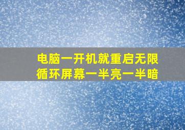 电脑一开机就重启无限循环屏幕一半亮一半暗