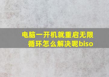 电脑一开机就重启无限循环怎么解决呢biso