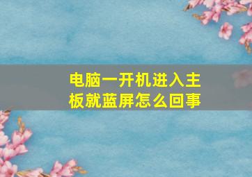 电脑一开机进入主板就蓝屏怎么回事