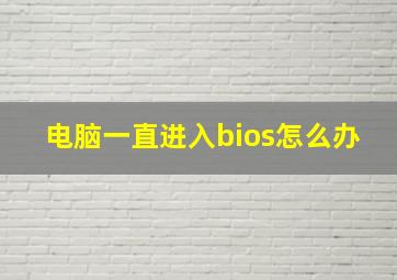 电脑一直进入bios怎么办