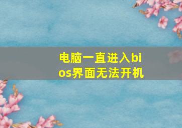 电脑一直进入bios界面无法开机