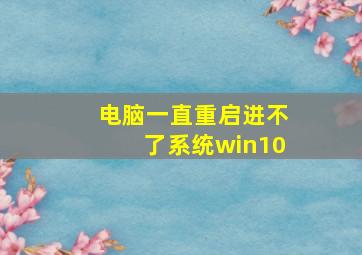 电脑一直重启进不了系统win10