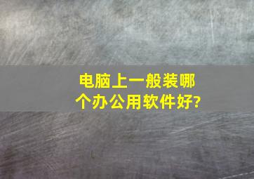 电脑上一般装哪个办公用软件好?