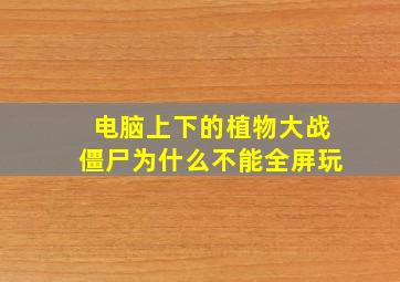 电脑上下的植物大战僵尸为什么不能全屏玩