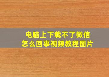 电脑上下载不了微信怎么回事视频教程图片