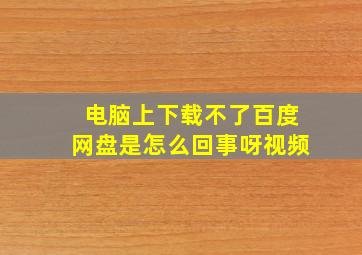 电脑上下载不了百度网盘是怎么回事呀视频