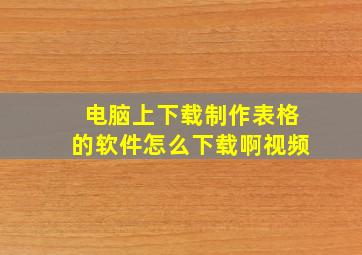 电脑上下载制作表格的软件怎么下载啊视频