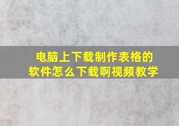 电脑上下载制作表格的软件怎么下载啊视频教学