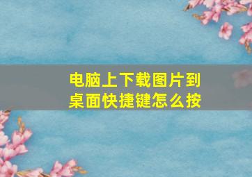 电脑上下载图片到桌面快捷键怎么按