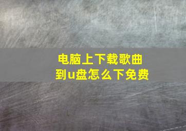 电脑上下载歌曲到u盘怎么下免费